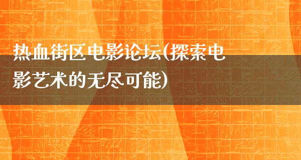 热血街区电影论坛(探索电影艺术的无尽可能)