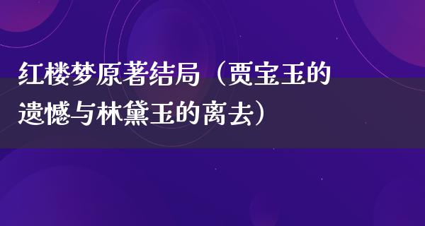 红楼梦原著结局（贾宝玉的遗憾与林黛玉的离去）