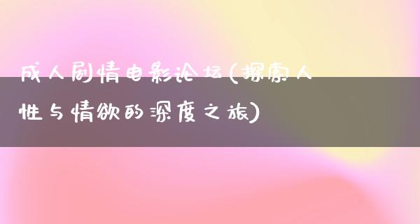 成人剧情电影论坛(探索人性与情欲的深度之旅)