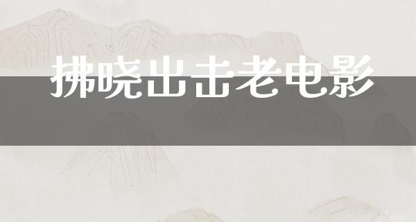 拂晓出击老电影