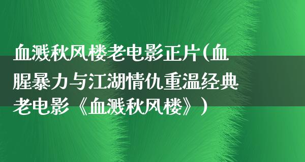 血溅秋风楼老电影正片(血腥暴力与江湖情仇重温经典老电影《血溅秋风楼》)