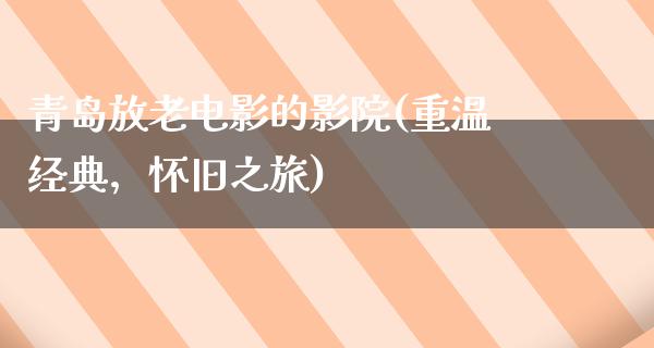 青岛放老电影的影院(重温经典，怀旧之旅)