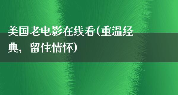 美国老电影在线看(重温经典，留住情怀)