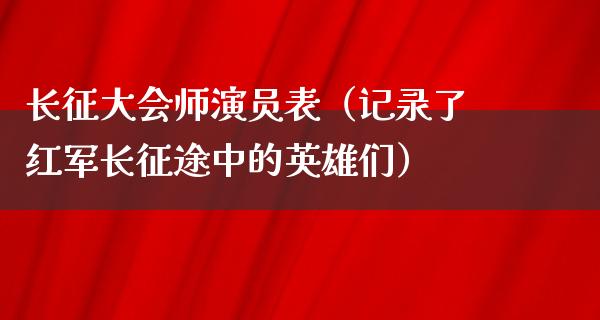 长征大会师演员表（记录了红军长**中的英雄们）