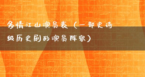 多情江山演员表（一部史诗级历史剧的演员阵容）