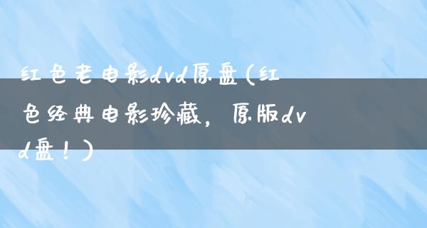 红色老电影dvd原盘(红色经典电影珍藏，原版dvd盘！)