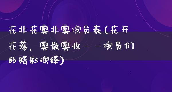 花非花雾非雾演员表(花开花落，雾散雾收——演员们的精彩演绎)