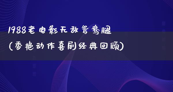 1988老电影无敌鸳鸯腿(香艳动作喜剧经典回顾)