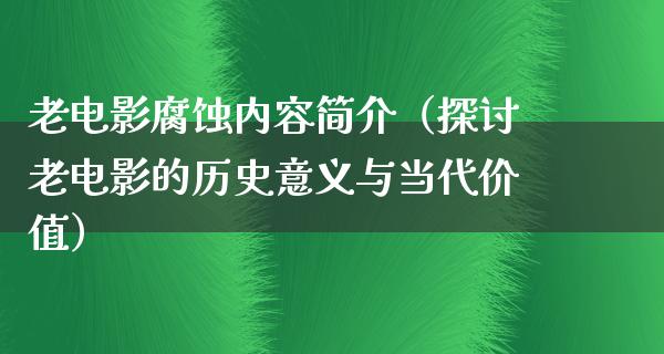 老电影腐蚀内容简介（探讨老电影的历史意义与当代价值）