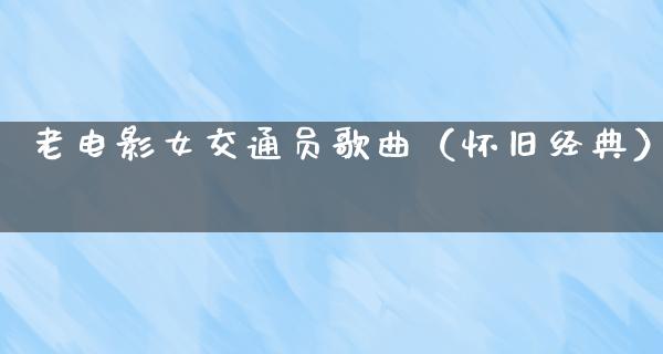 老电影女交通员歌曲（怀旧经典）