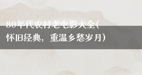 80年代农村老电影大全(怀旧经典，重温乡愁岁月)