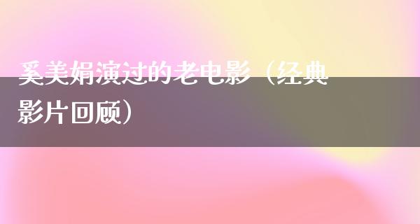 奚美娟演过的老电影（经典影片回顾）