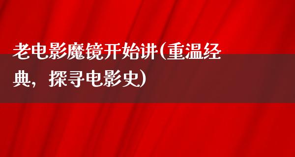 老电影魔镜开始讲(重温经典，探寻电影史)