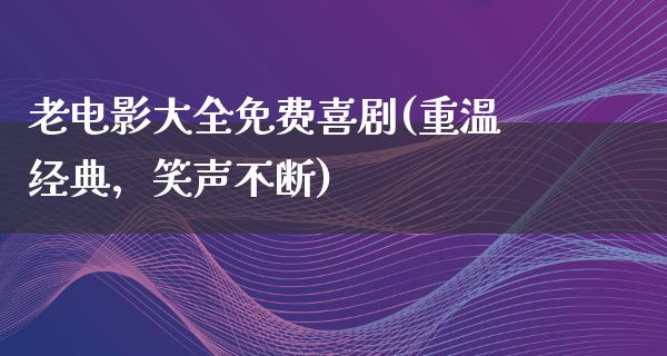 老电影大全免费喜剧(重温经典，笑声不断)