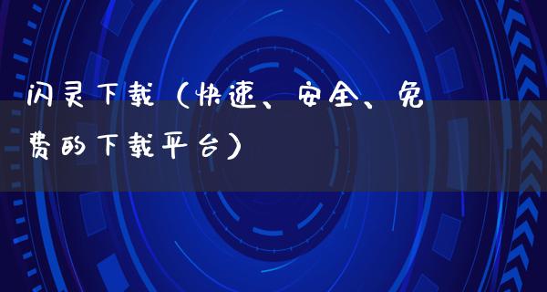 闪灵下载（快速、安全、免费的下载平台）