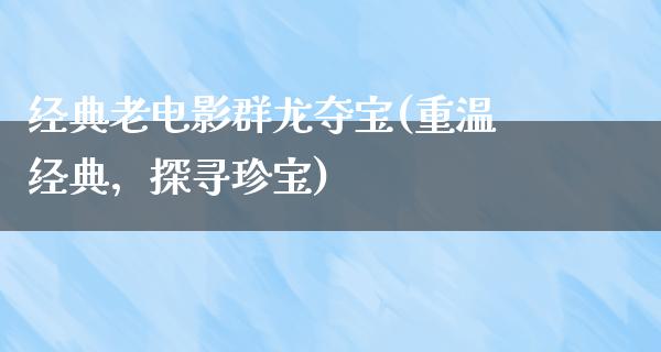 经典老电影群龙夺宝(重温经典，探寻珍宝)