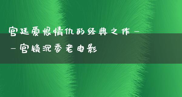 宫廷爱恨情仇的经典之作——宫锁沉香老电影