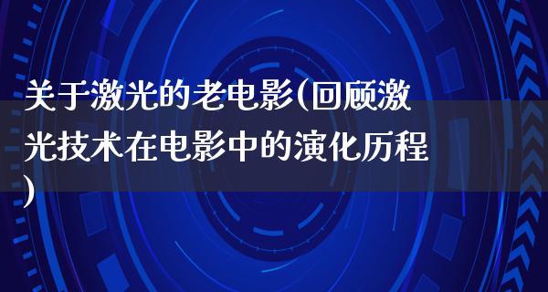 关于激光的老电影(回顾激光技术在电影中的演化历程)