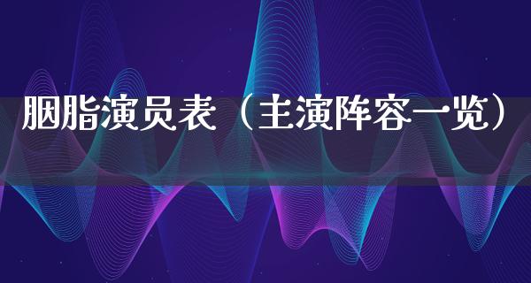 胭脂演员表（主演阵容一览）