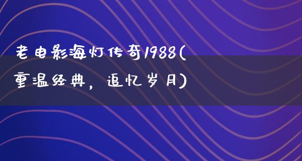 老电影海灯传奇1988(重温经典，追忆岁月)