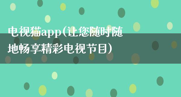 电视猫app(让您随时随地畅享精彩电视节目)