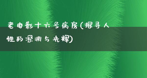 老电影十六号病房(探寻人性的深渊与光辉)