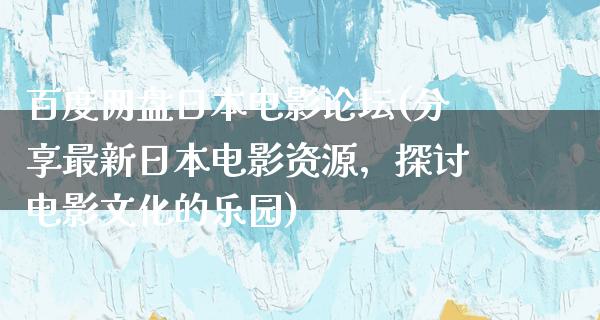 百度网盘日本电影论坛(分享最新日本电影资源，探讨电影文化的乐园)