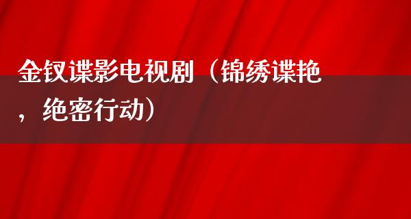 金钗谍影电视剧（锦绣谍艳，绝密行动）