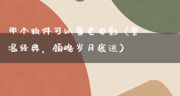 那个软件可以看老电影（重温经典，领略岁月痕迹）