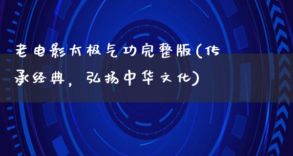 老电影太极气功完整版(传承经典，弘扬中华文化)