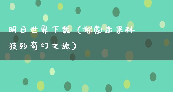 明日世界下载（探索未来科技的奇幻之旅）