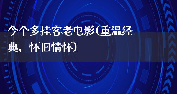 今个多挂客老电影(重温经典，怀旧情怀)