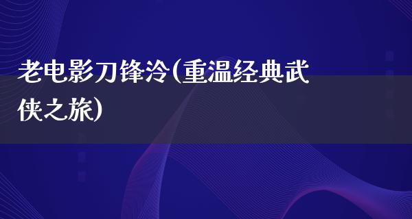 老电影刀锋泠(重温经典武侠之旅)