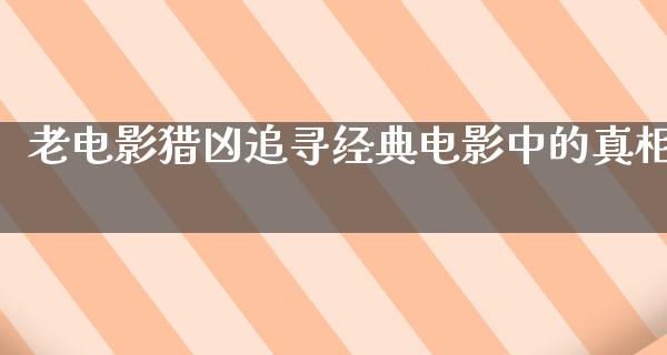 老电影猎凶追寻经典电影中的真相