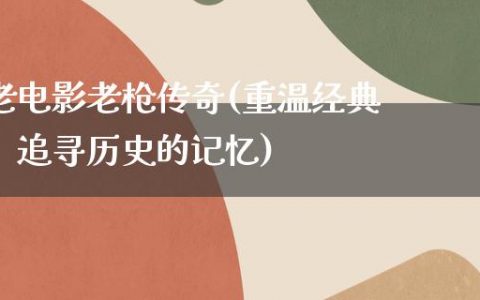 老电影老枪传奇(重温经典，追寻历史的记忆)