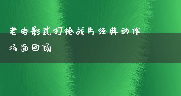 老电影武打枪战片经典动作场面回顾