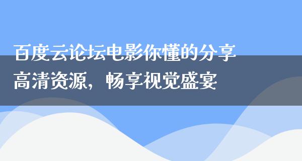 百度云论坛电影你懂的分享高清资源，畅享视觉盛宴