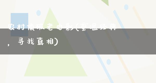 农村侦破老电影(重温经典，寻找真相)