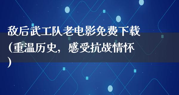 敌后武工队老电影免费下载(重温历史，感受抗战情怀)