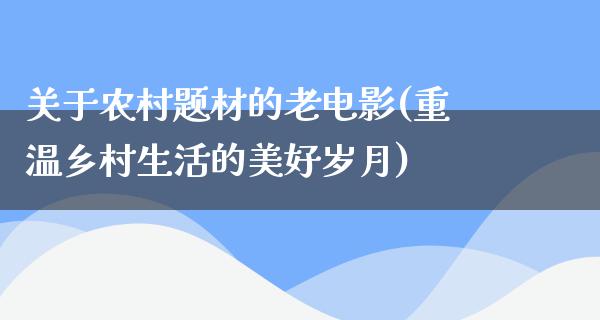 关于农村题材的老电影(重温乡村生活的美好岁月)