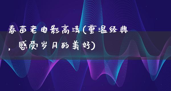 春苗老电影高清(重温经典，感受岁月的美好)