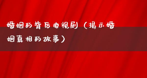 婚姻的背后电视剧（揭示婚姻**的故事）