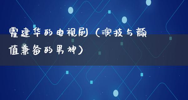 霍建华的电视剧（演技与颜值兼备的男神）