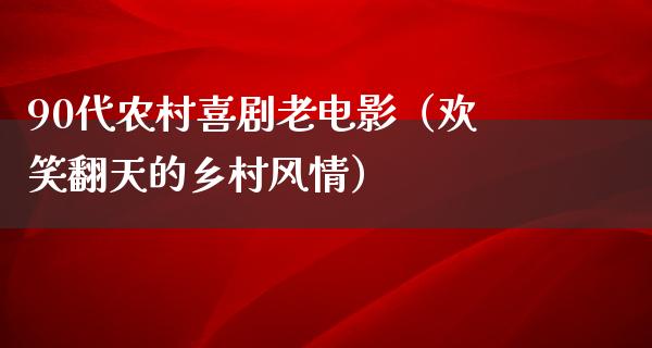 90代农村喜剧老电影（欢笑翻天的乡村风情）