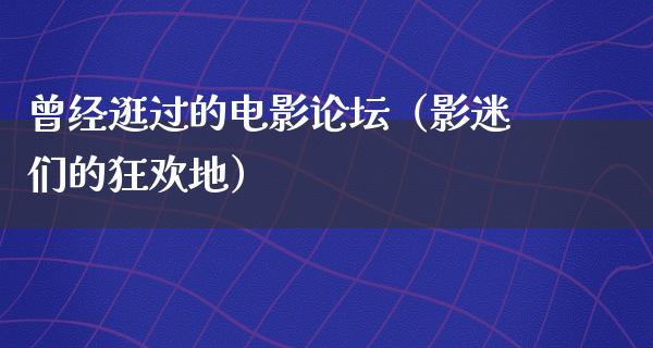 曾经逛过的电影论坛（影迷们的狂欢地）