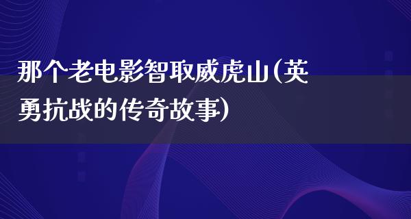 那个老电影智取威虎山(英勇抗战的传奇故事)