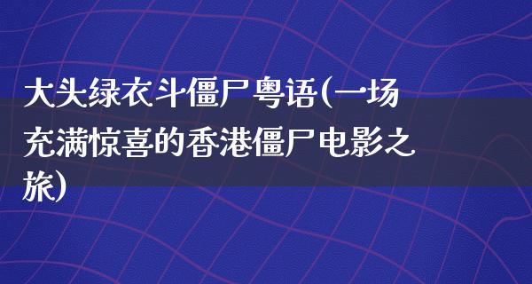 大头绿衣斗僵尸粤语(一场充满惊喜的香港僵尸电影之旅)