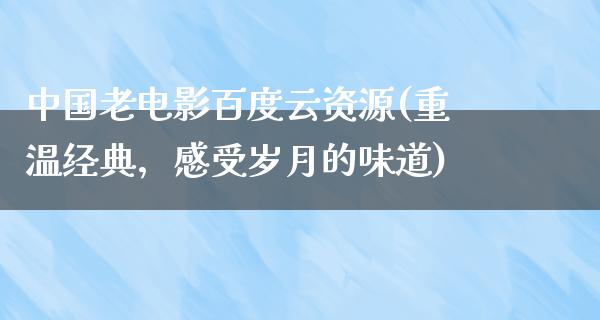 中国老电影百度云资源(重温经典，感受岁月的味道)