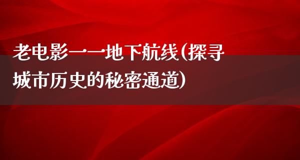 老电影一一地下航线(探寻城市历史的秘密通道)