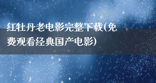 红牡丹老电影完整下载(免费观看经典国产电影)